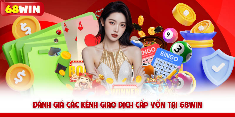 Đánh giá các kênh giao dịch cấp vốn tại 68win