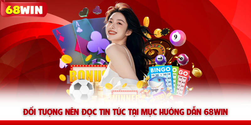 Đối tượng nên đọc tin tức tại mục hướng dẫn 68win