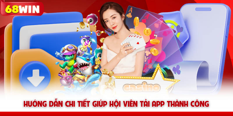 Hướng dẫn chi tiết giúp hội viên tải app 68win thành công