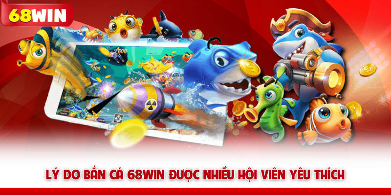 Lý do bắn cá 68WIN được nhiều hội viên yêu thích