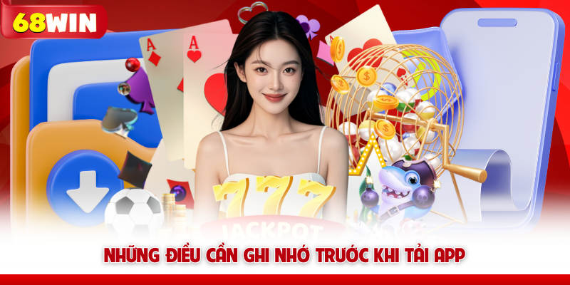 Những điều cần ghi nhớ trước khi tải app 68win